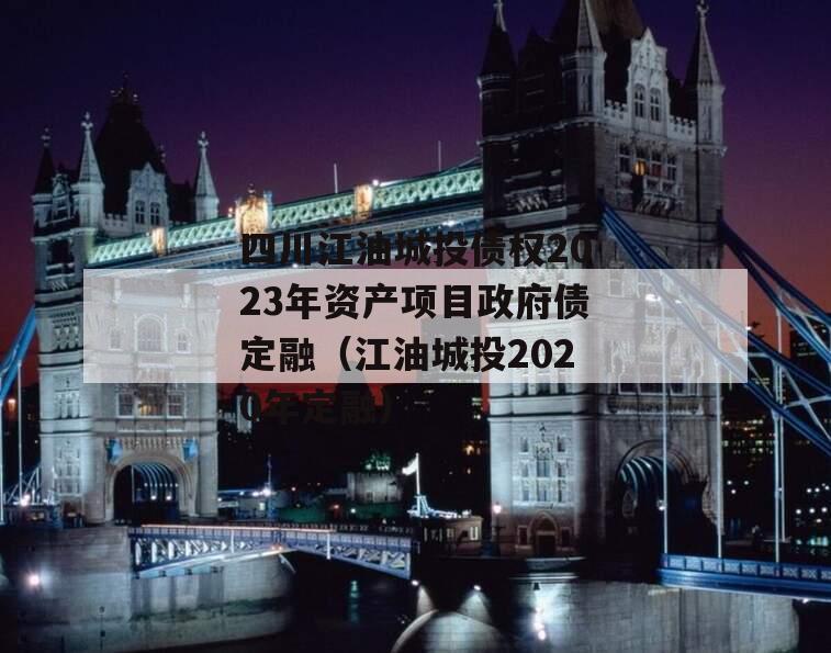 四川江油城投债权2023年资产项目政府债定融（江油城投2020年定融）