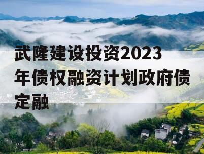 武隆建设投资2023年债权融资计划政府债定融