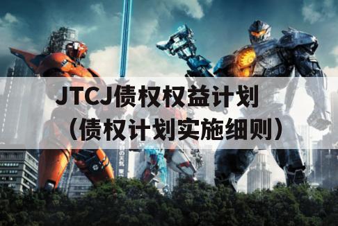 JTCJ债权权益计划（债权计划实施细则）