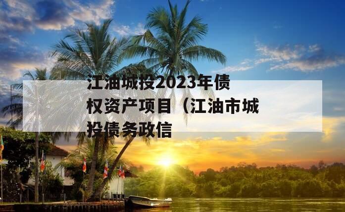 江油城投2023年债权资产项目（江油市城投债务政信
）