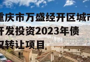 重庆市万盛经开区城市开发投资2023年债权转让项目