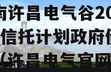 河南许昌电气谷2023年信托计划政府债定融（许昌电气官网）