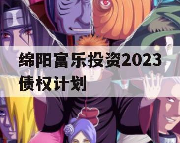 绵阳富乐投资2023债权计划