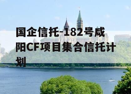 国企信托-182号咸阳CF项目集合信托计划