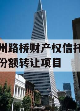 郑州路桥财产权信托信托份额转让项目