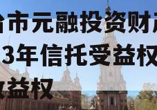 烟台市元融投资财产权2023年信托受益权之收益权