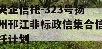 央企信托-323号扬州邗江非标政信集合信托计划