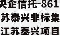 A类央企信托-861号江苏泰兴非标集合信托（江苏泰兴项目）