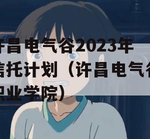 许昌电气谷2023年信托计划（许昌电气谷职业学院）