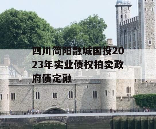 四川简阳融城国投2023年实业债权拍卖政府债定融