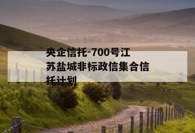 央企信托-700号江苏盐城非标政信集合信托计划