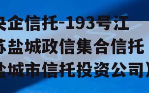 央企信托-193号江苏盐城政信集合信托（盐城市信托投资公司）