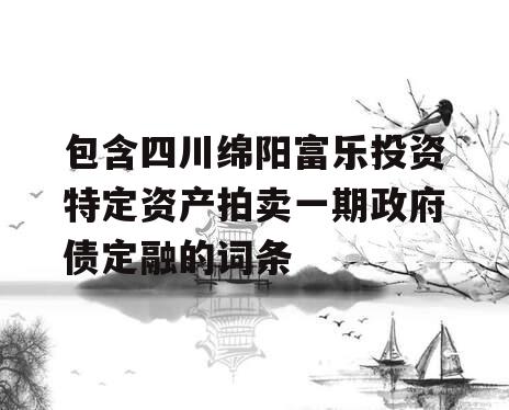 包含四川绵阳富乐投资特定资产拍卖一期政府债定融的词条