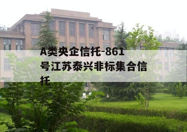 A类央企信托-861号江苏泰兴非标集合信托