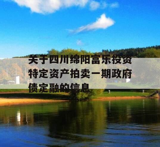 关于四川绵阳富乐投资特定资产拍卖一期政府债定融的信息