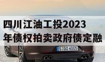 四川江油工投2023年债权拍卖政府债定融