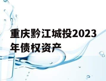 重庆黔江城投2023年债权资产