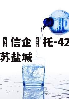 央‮信企‬托-42号江苏盐城