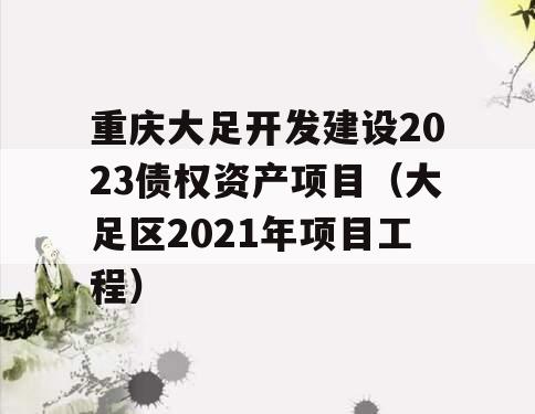 重庆大足开发建设2023债权资产项目（大足区2021年项目工程）