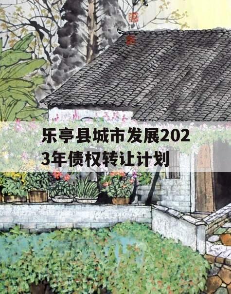 乐亭县城市发展2023年债权转让计划