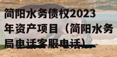 简阳水务债权2023年资产项目（简阳水务局电话客服电话）