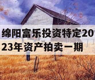 绵阳富乐投资特定2023年资产拍卖一期