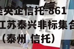 A类央企信托-861号江苏泰兴非标集合信托（泰州 信托）