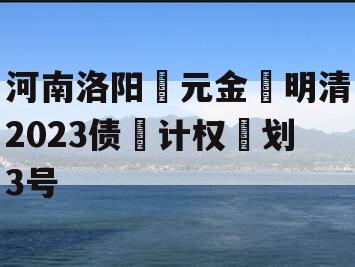 河南洛阳‮元金‬明清2023债‮计权‬划3号