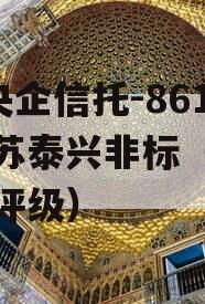 A类央企信托-861号江苏泰兴非标（江苏信托评级）