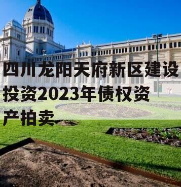 四川龙阳天府新区建设投资2023年债权资产拍卖