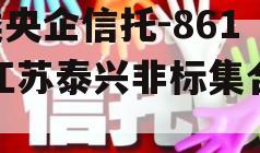 A类央企信托-861号江苏泰兴非标集合信托