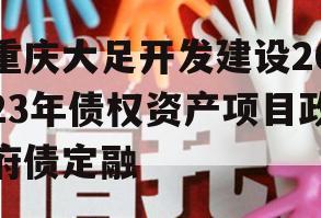 重庆大足开发建设2023年债权资产项目政府债定融