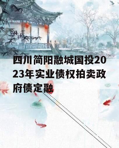 四川简阳融城国投2023年实业债权拍卖政府债定融