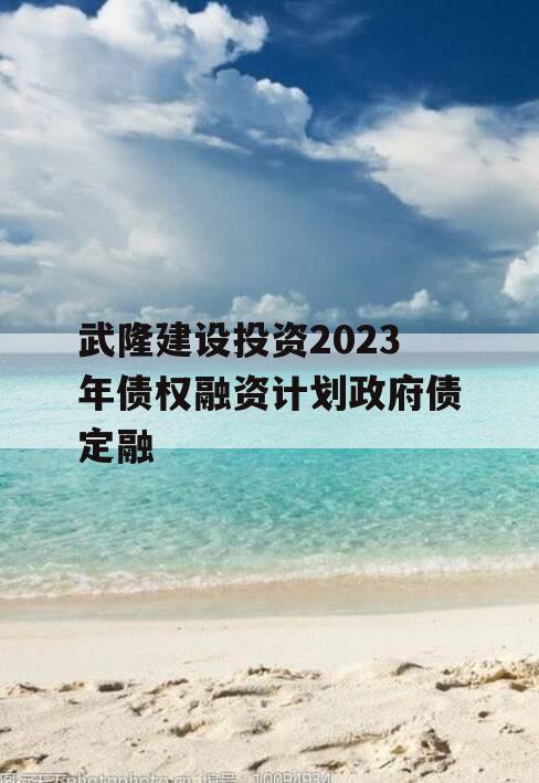 武隆建设投资2023年债权融资计划政府债定融