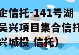 央企信托-141号湖州吴兴项目集合信托（吴兴城投 信托）