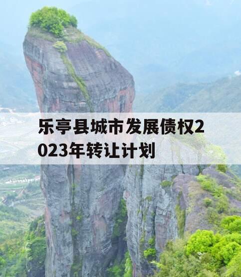 乐亭县城市发展债权2023年转让计划