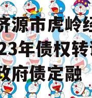 山东济源市虎岭经济发展2023年债权转让项目政府债定融