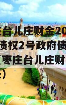 枣庄台儿庄财金2023年债权2号政府债定融（枣庄台儿庄财政局局长）