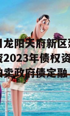 四川龙阳天府新区建设投资2023年债权资产拍卖政府债定融