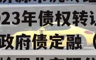 山东济源市虎岭经济发展2023年债权转让项目政府债定融（济源市虎岭置业有限公司）