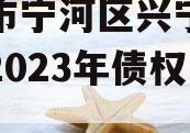 天津市宁河区兴宁建设投资2023年债权一号