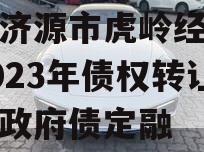 山东济源市虎岭经济发展2023年债权转让项目政府债定融