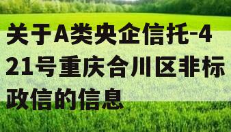 关于A类央企信托-421号重庆合川区非标政信的信息