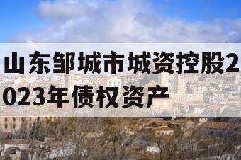 山东邹城市城资控股2023年债权资产