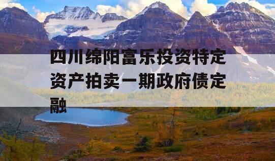 四川绵阳富乐投资特定资产拍卖一期政府债定融