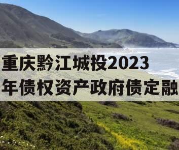 重庆黔江城投2023年债权资产政府债定融