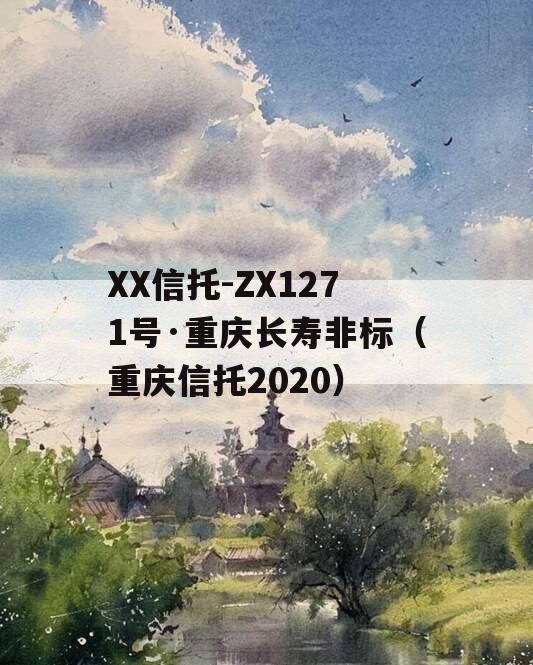 XX信托-ZX1271号·重庆长寿非标（重庆信托2020）