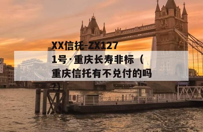 XX信托-ZX1271号·重庆长寿非标（重庆信托有不兑付的吗?）