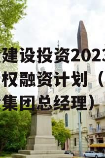 武隆建设投资2023年债权融资计划（武隆建投集团总经理）