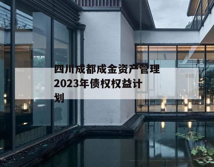 四川成都成金资产管理2023年债权权益计划